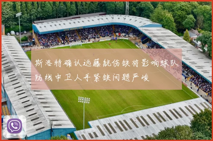 斯洛特确认远藤航伤缺将影响球队防线中卫人手紧缺问题严峻