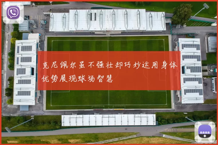 克尼佩尔虽不强壮却巧妙运用身体优势展现球场智慧