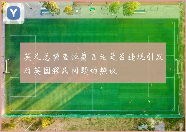 英足总调查拉爵言论是否违规引发对英国移民问题的热议