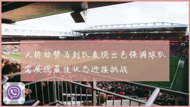 大桥称赞马刺队表现出色强调球队需展现最佳状态迎接挑战